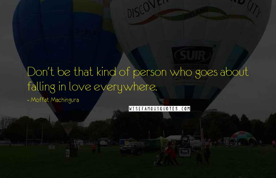 Moffat Machingura Quotes: Don't be that kind of person who goes about falling in love everywhere.