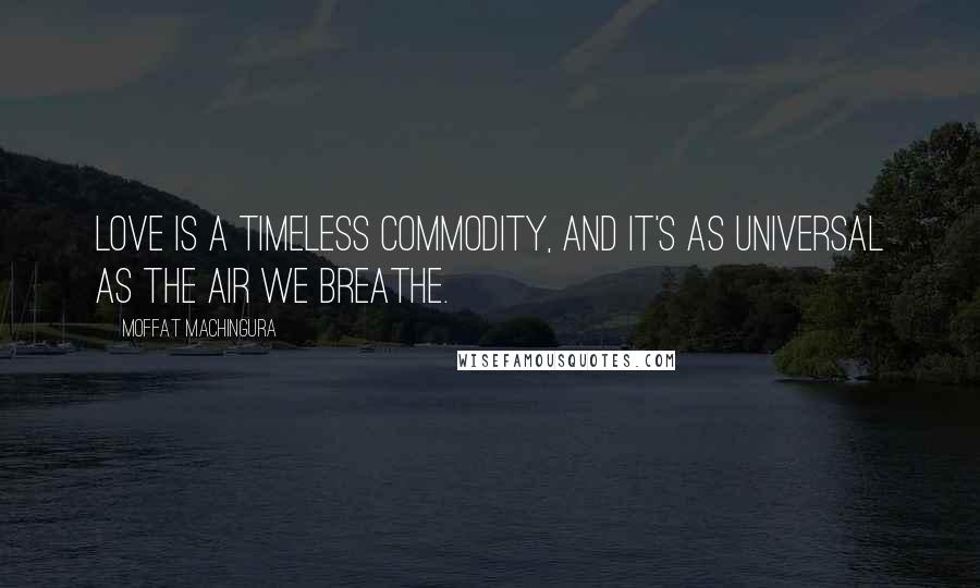Moffat Machingura Quotes: Love is a timeless commodity, and it's as universal as the air we breathe.