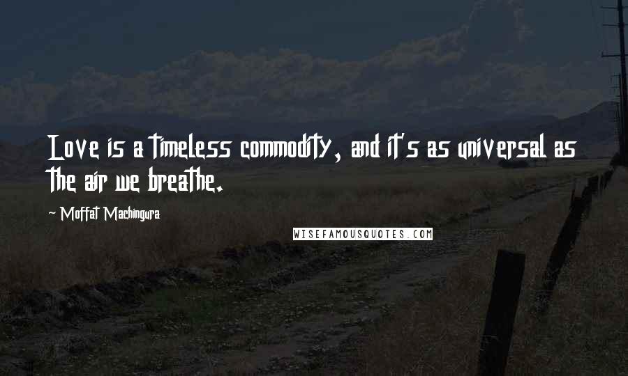 Moffat Machingura Quotes: Love is a timeless commodity, and it's as universal as the air we breathe.