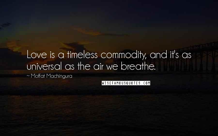Moffat Machingura Quotes: Love is a timeless commodity, and it's as universal as the air we breathe.