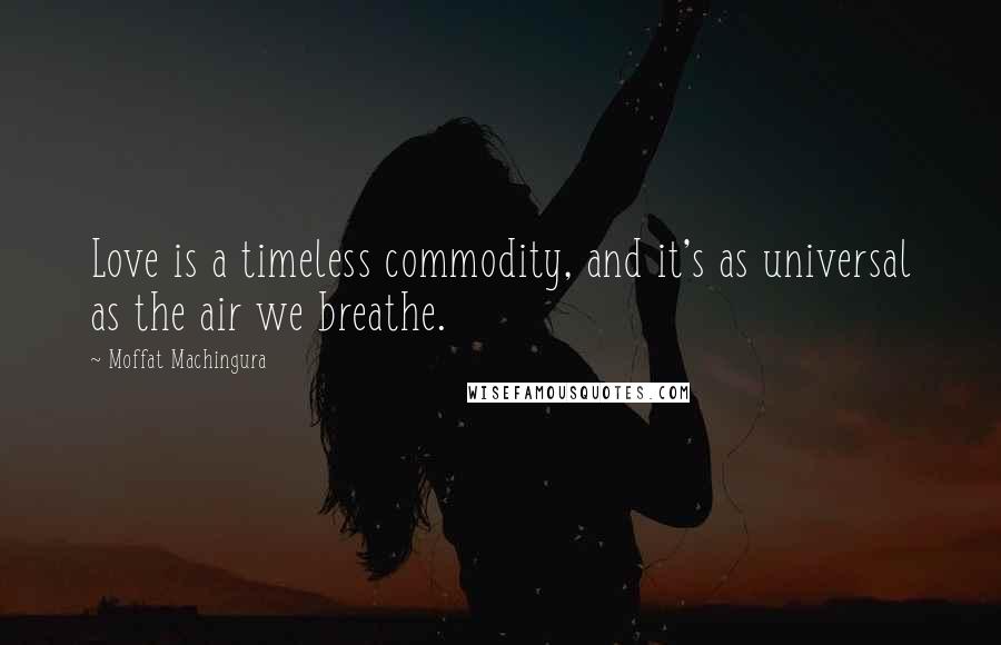 Moffat Machingura Quotes: Love is a timeless commodity, and it's as universal as the air we breathe.