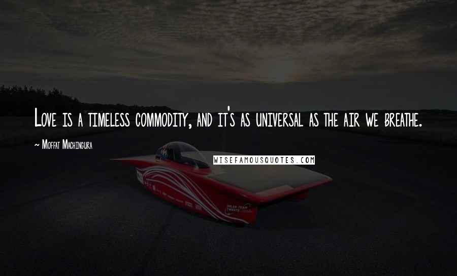 Moffat Machingura Quotes: Love is a timeless commodity, and it's as universal as the air we breathe.