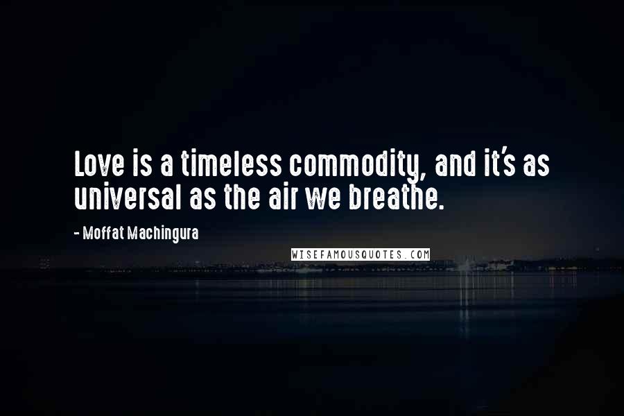 Moffat Machingura Quotes: Love is a timeless commodity, and it's as universal as the air we breathe.