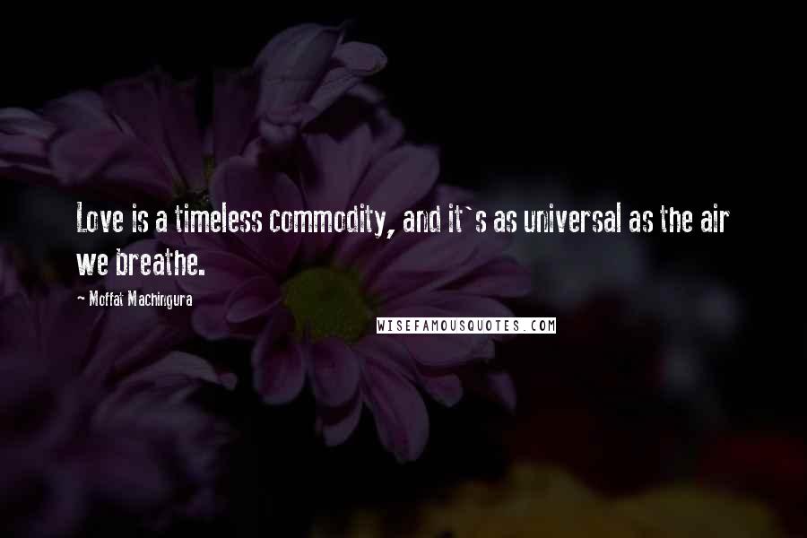 Moffat Machingura Quotes: Love is a timeless commodity, and it's as universal as the air we breathe.