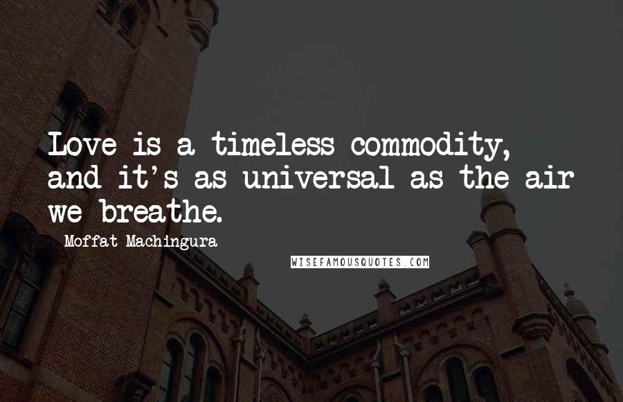 Moffat Machingura Quotes: Love is a timeless commodity, and it's as universal as the air we breathe.