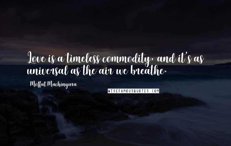 Moffat Machingura Quotes: Love is a timeless commodity, and it's as universal as the air we breathe.