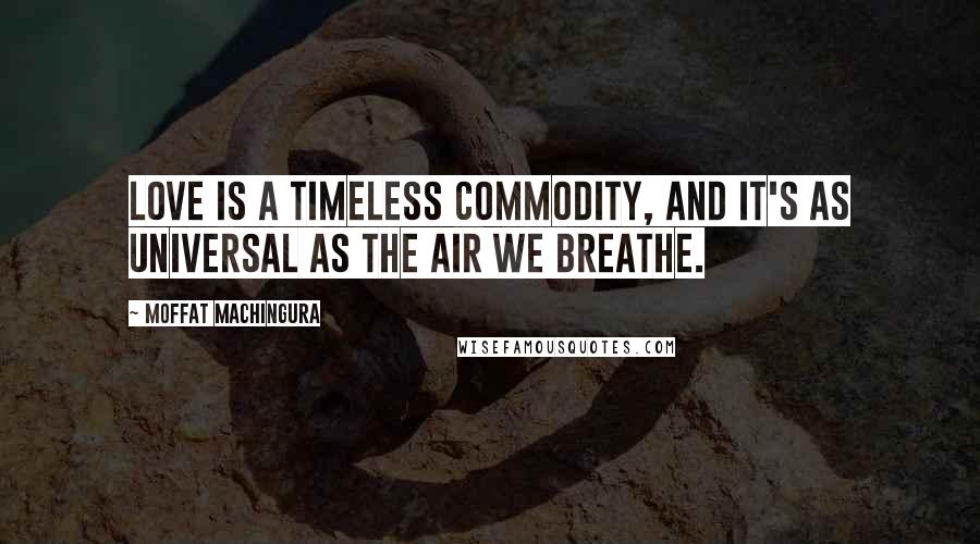 Moffat Machingura Quotes: Love is a timeless commodity, and it's as universal as the air we breathe.