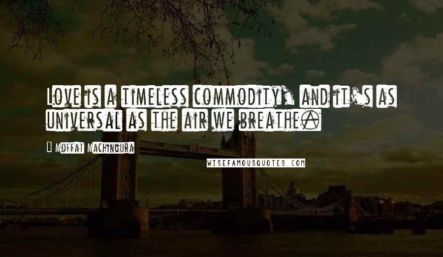 Moffat Machingura Quotes: Love is a timeless commodity, and it's as universal as the air we breathe.