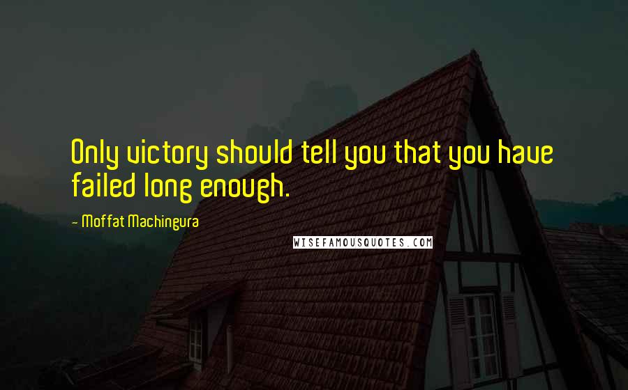 Moffat Machingura Quotes: Only victory should tell you that you have failed long enough.