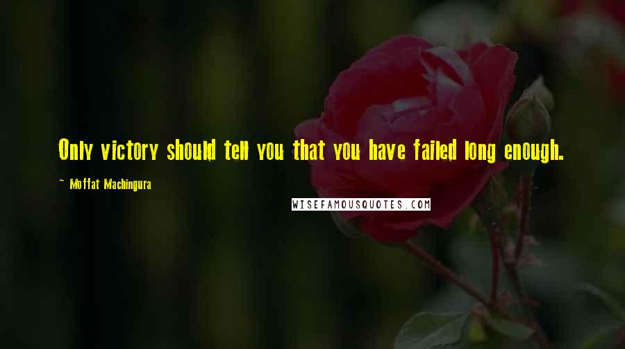 Moffat Machingura Quotes: Only victory should tell you that you have failed long enough.