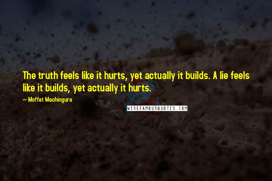 Moffat Machingura Quotes: The truth feels like it hurts, yet actually it builds. A lie feels like it builds, yet actually it hurts.