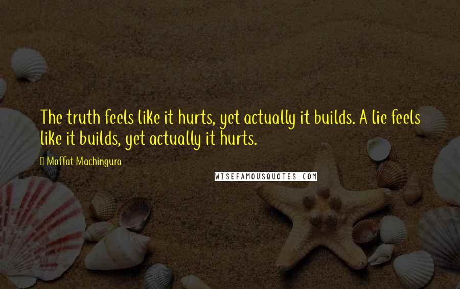 Moffat Machingura Quotes: The truth feels like it hurts, yet actually it builds. A lie feels like it builds, yet actually it hurts.