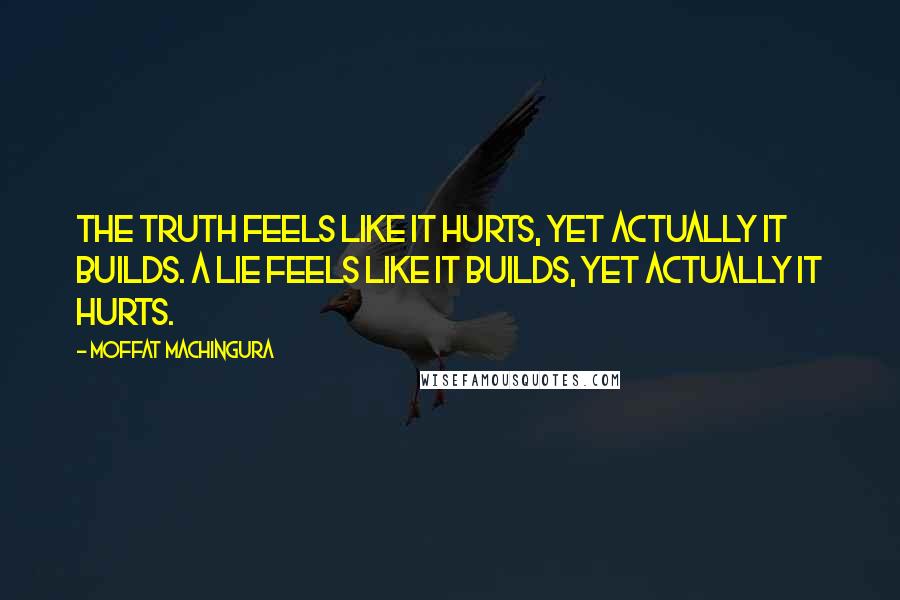 Moffat Machingura Quotes: The truth feels like it hurts, yet actually it builds. A lie feels like it builds, yet actually it hurts.