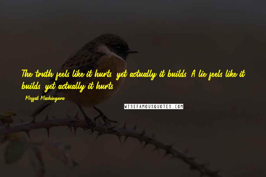 Moffat Machingura Quotes: The truth feels like it hurts, yet actually it builds. A lie feels like it builds, yet actually it hurts.