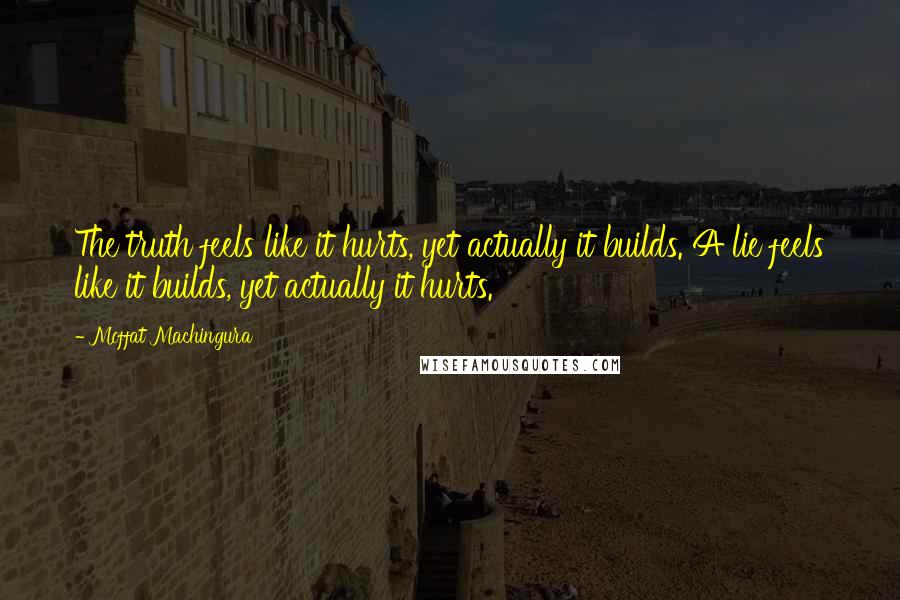 Moffat Machingura Quotes: The truth feels like it hurts, yet actually it builds. A lie feels like it builds, yet actually it hurts.