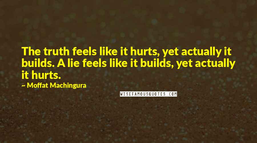 Moffat Machingura Quotes: The truth feels like it hurts, yet actually it builds. A lie feels like it builds, yet actually it hurts.