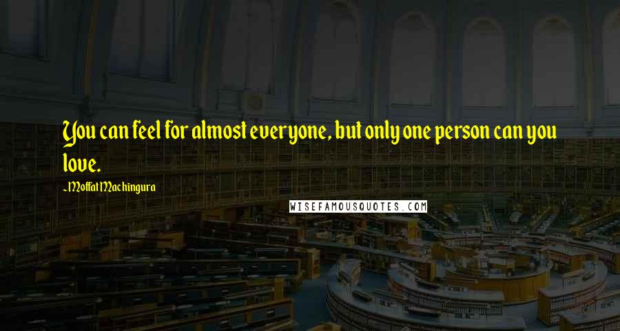 Moffat Machingura Quotes: You can feel for almost everyone, but only one person can you love.