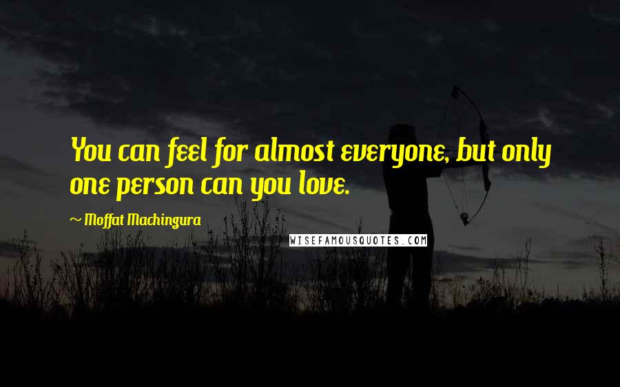 Moffat Machingura Quotes: You can feel for almost everyone, but only one person can you love.