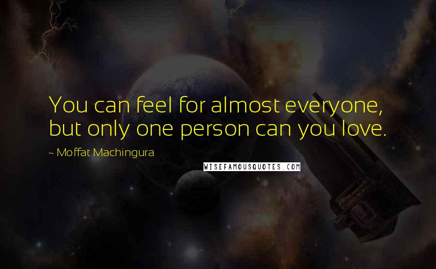 Moffat Machingura Quotes: You can feel for almost everyone, but only one person can you love.