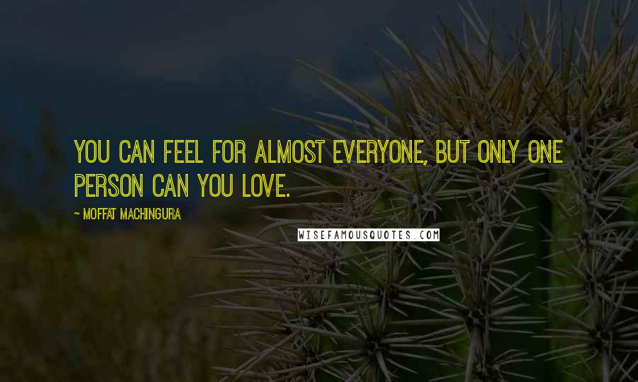 Moffat Machingura Quotes: You can feel for almost everyone, but only one person can you love.