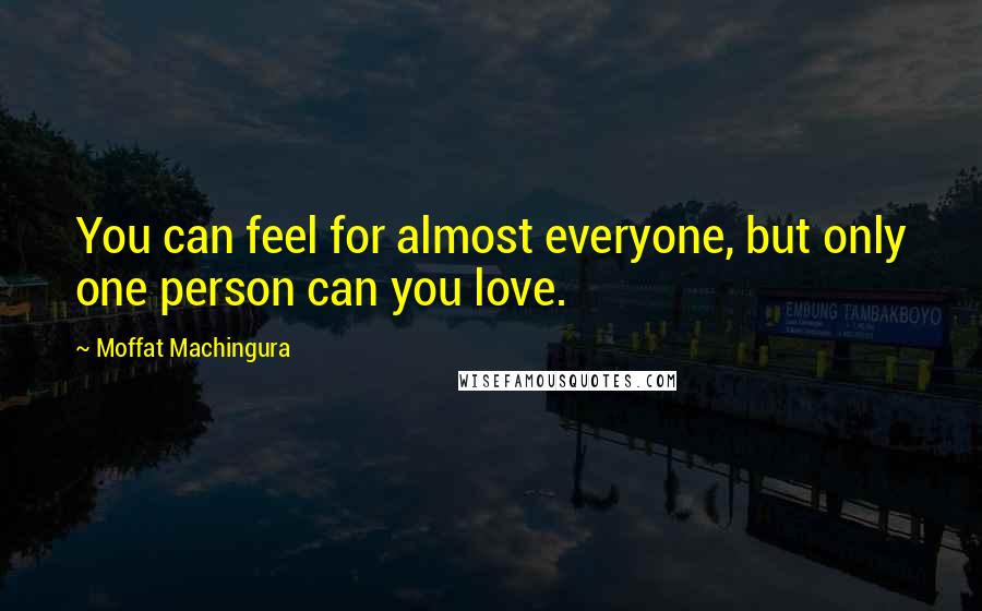 Moffat Machingura Quotes: You can feel for almost everyone, but only one person can you love.