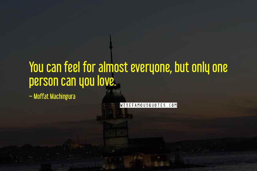 Moffat Machingura Quotes: You can feel for almost everyone, but only one person can you love.