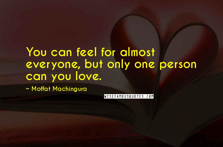 Moffat Machingura Quotes: You can feel for almost everyone, but only one person can you love.