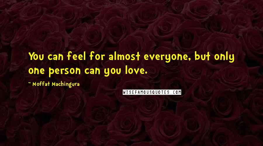 Moffat Machingura Quotes: You can feel for almost everyone, but only one person can you love.