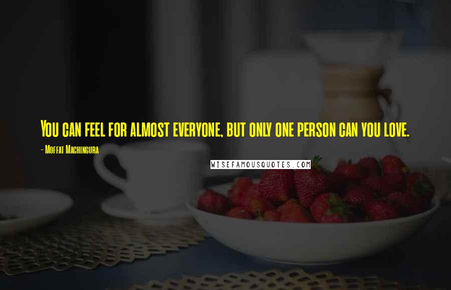 Moffat Machingura Quotes: You can feel for almost everyone, but only one person can you love.