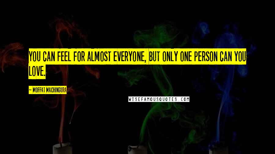 Moffat Machingura Quotes: You can feel for almost everyone, but only one person can you love.