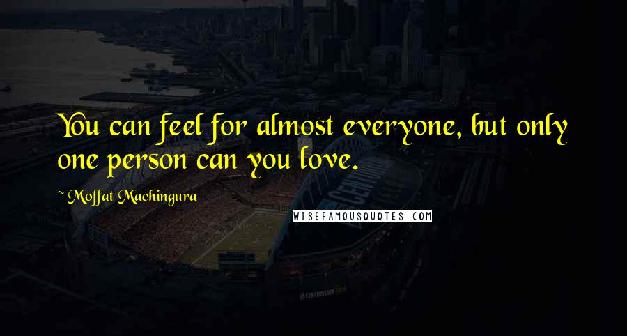 Moffat Machingura Quotes: You can feel for almost everyone, but only one person can you love.