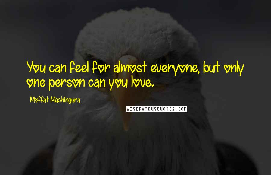 Moffat Machingura Quotes: You can feel for almost everyone, but only one person can you love.