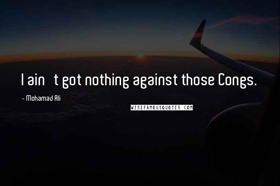 Mohamad Ali Quotes: I ain't got nothing against those Congs.