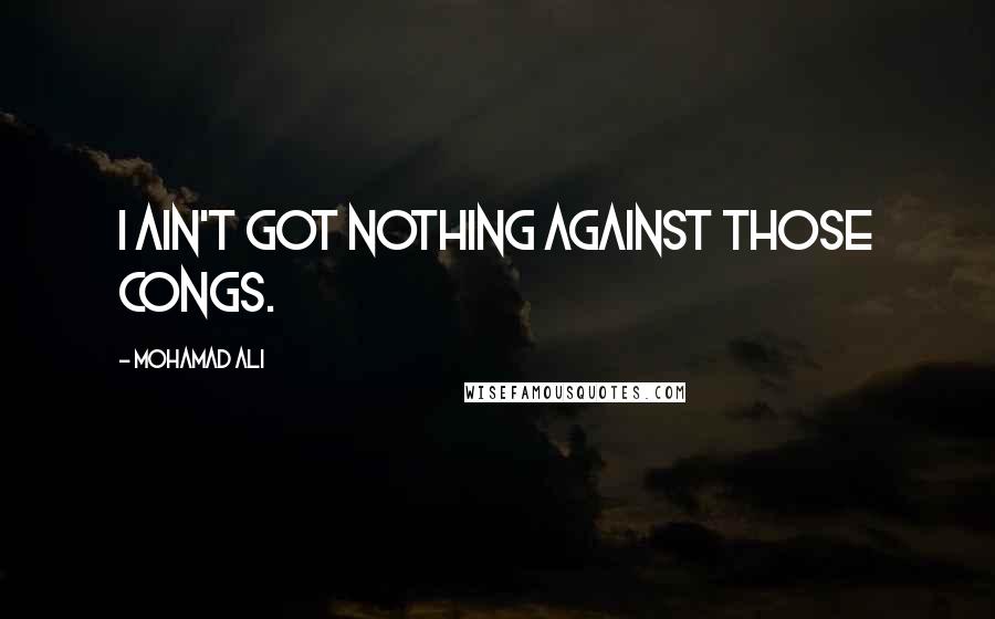 Mohamad Ali Quotes: I ain't got nothing against those Congs.