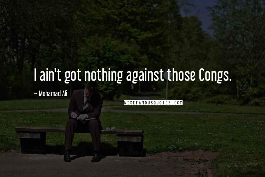 Mohamad Ali Quotes: I ain't got nothing against those Congs.