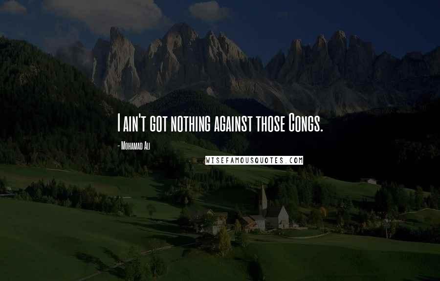 Mohamad Ali Quotes: I ain't got nothing against those Congs.