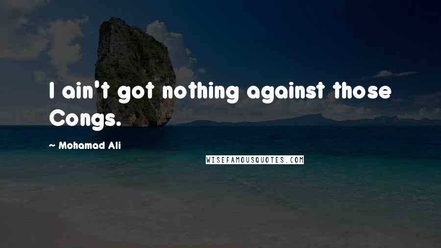 Mohamad Ali Quotes: I ain't got nothing against those Congs.