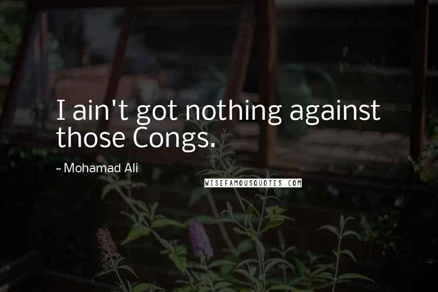 Mohamad Ali Quotes: I ain't got nothing against those Congs.