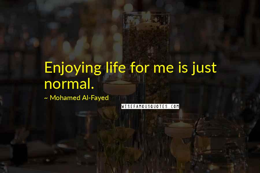 Mohamed Al-Fayed Quotes: Enjoying life for me is just normal.