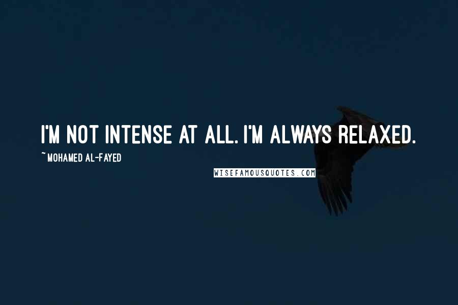 Mohamed Al-Fayed Quotes: I'm not intense at all. I'm always relaxed.