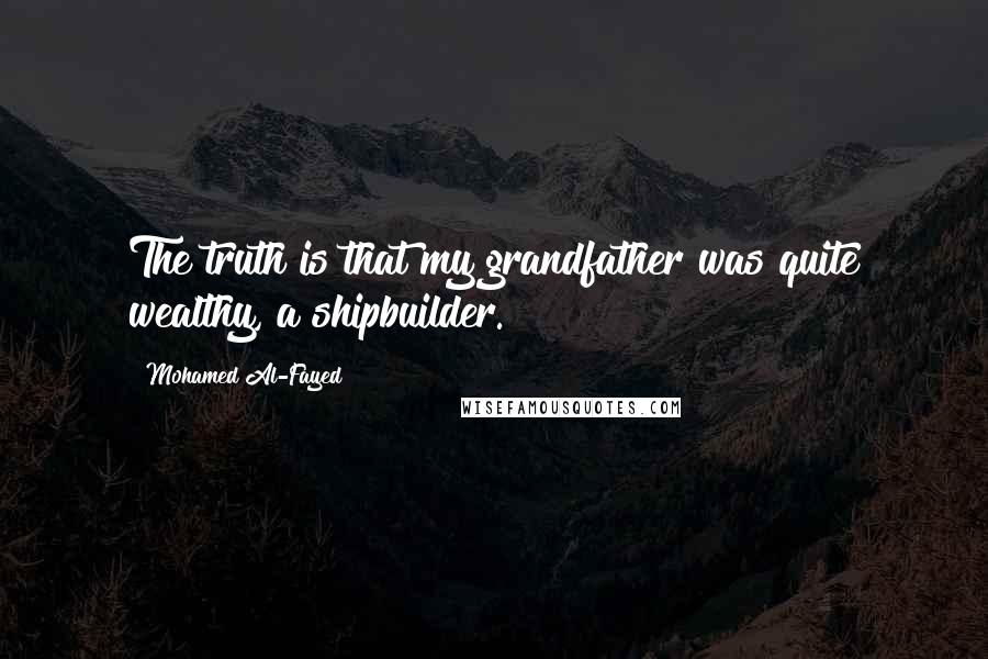 Mohamed Al-Fayed Quotes: The truth is that my grandfather was quite wealthy, a shipbuilder.