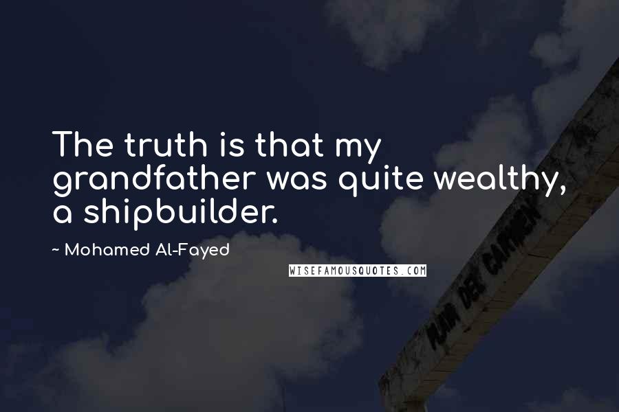 Mohamed Al-Fayed Quotes: The truth is that my grandfather was quite wealthy, a shipbuilder.