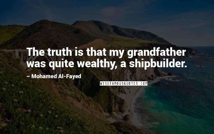 Mohamed Al-Fayed Quotes: The truth is that my grandfather was quite wealthy, a shipbuilder.