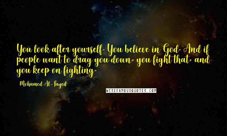 Mohamed Al-Fayed Quotes: You look after yourself. You believe in God. And if people want to drag you down, you fight that, and you keep on fighting.