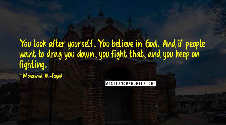 Mohamed Al-Fayed Quotes: You look after yourself. You believe in God. And if people want to drag you down, you fight that, and you keep on fighting.