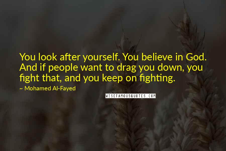 Mohamed Al-Fayed Quotes: You look after yourself. You believe in God. And if people want to drag you down, you fight that, and you keep on fighting.