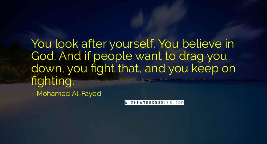 Mohamed Al-Fayed Quotes: You look after yourself. You believe in God. And if people want to drag you down, you fight that, and you keep on fighting.