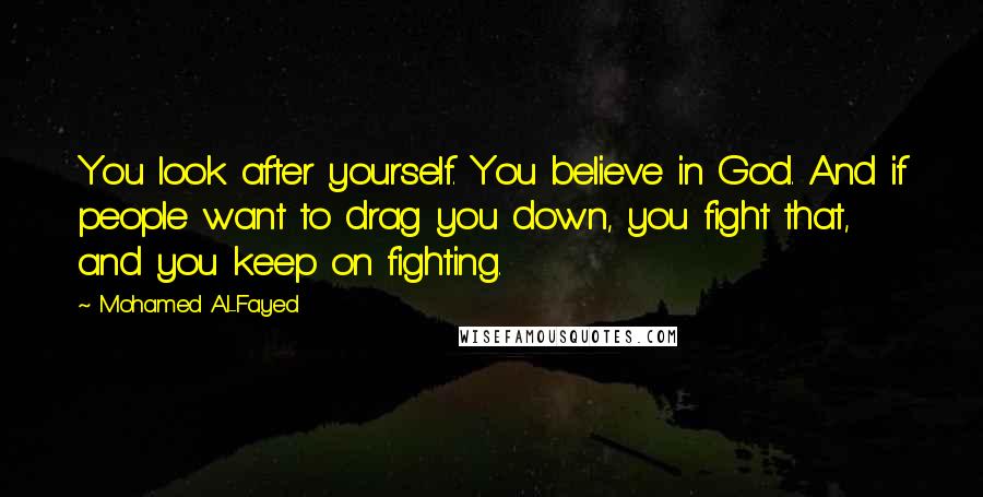 Mohamed Al-Fayed Quotes: You look after yourself. You believe in God. And if people want to drag you down, you fight that, and you keep on fighting.