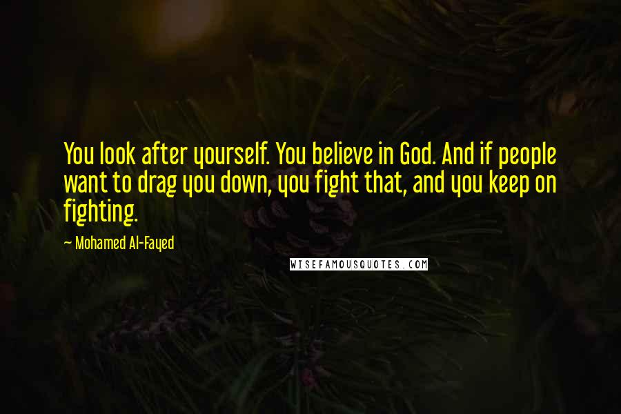 Mohamed Al-Fayed Quotes: You look after yourself. You believe in God. And if people want to drag you down, you fight that, and you keep on fighting.