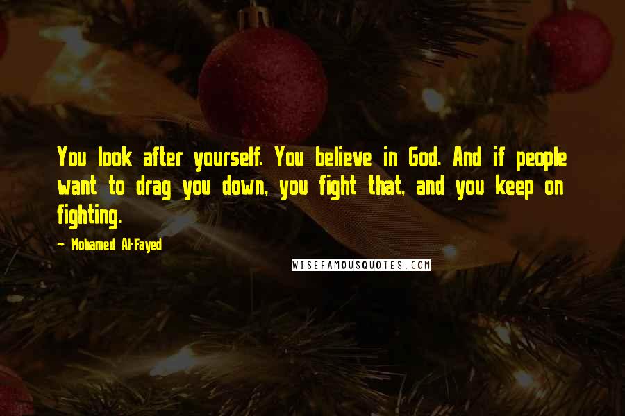 Mohamed Al-Fayed Quotes: You look after yourself. You believe in God. And if people want to drag you down, you fight that, and you keep on fighting.